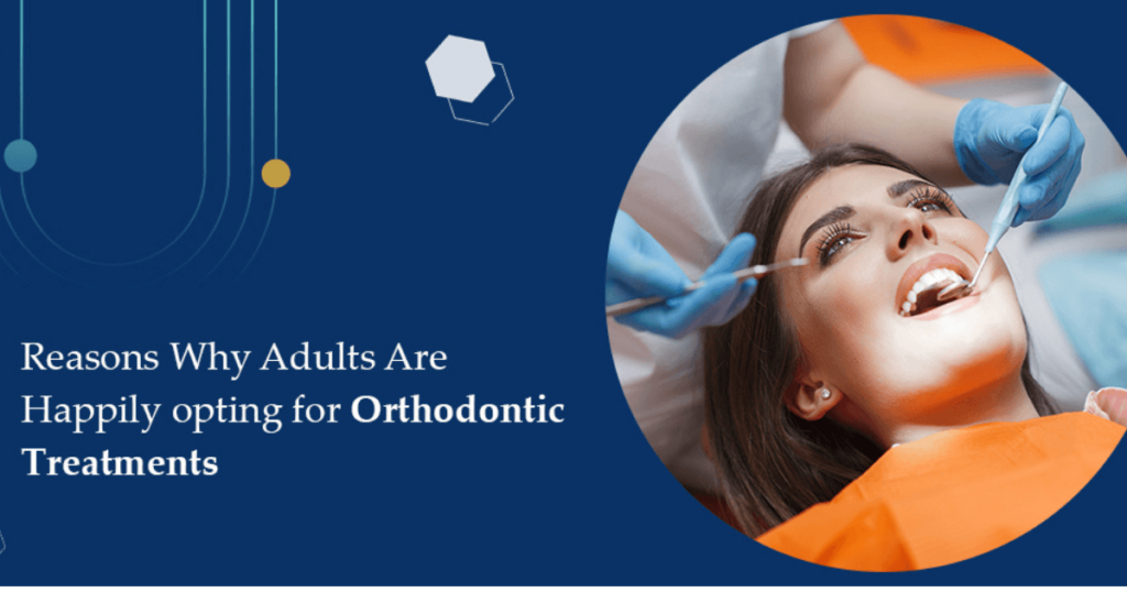 Reasons Why Adults are Happily opting for Orthodontic Treatments