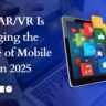 How AR/VR is Changing Future of Mobile Apps in 2025