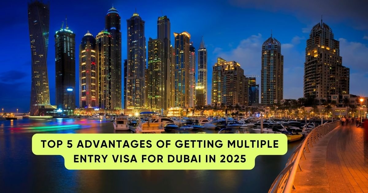 Top 5 Advantages of Getting Multiple Entry Visa for Dubai in 2025