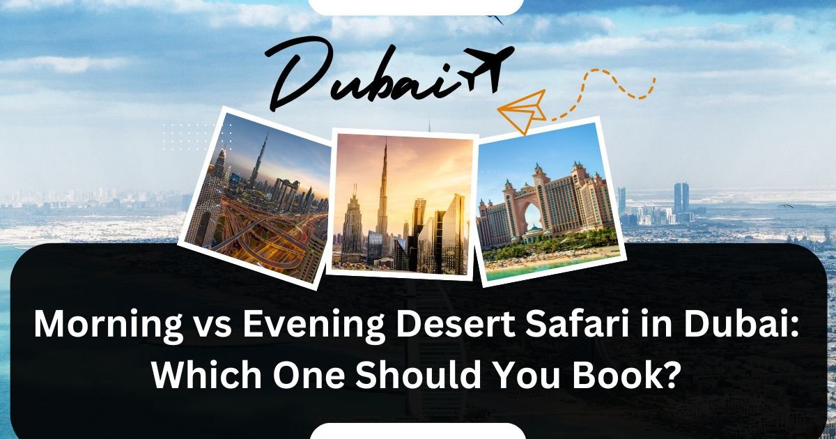 Morning vs Evening Desert Safari in Dubai: Which One Should You Book?